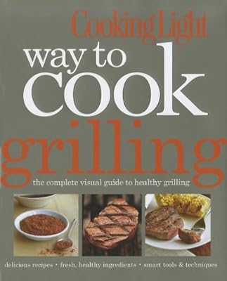 Cooking Light Way to Cook Grilling: The Complete Visual Guide to Healthy Grilling