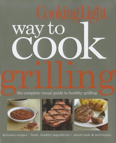 Cooking Light Way to Cook Grilling: The Complete Visual Guide to Healthy Grilling by Editors of Cooking Light Magazine
