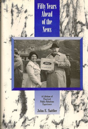 Fifty years ahead of the news: A lifetime of practical public relations experience by John E Sattler