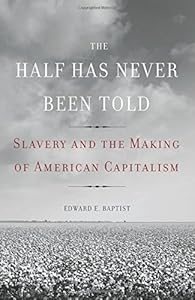 The Half Has Never Been Told: Slavery and the Making of American Capitalism by Edward E. Baptist