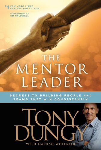 The Mentor Leader: Secrets to Building People and Teams That Win Consistently by Tony Dungy