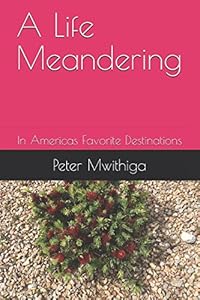A Life Meandering: In Americas Favorite Destinations by Peter Mwithiga
