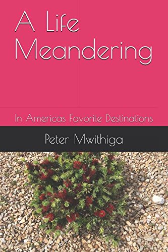 A Life Meandering: In Americas Favorite Destinations by Peter Mwithiga