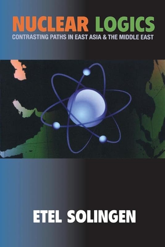 Nuclear Logics: Contrasting Paths in East Asia and the Middle East (Princeton Studies in International History and Politics, 103) by Etel Solingen