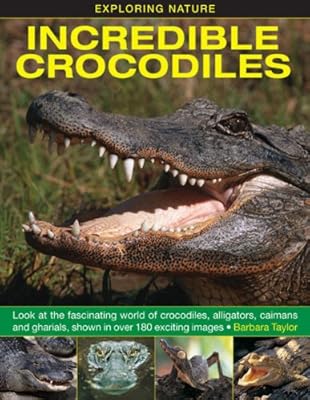 Exploring Nature: Incredible Crocodiles: Look At The Fascinating World Of Crocodiles, Alligators, Caimans And Gharials, Shown In Over 180 Exciting Images.
