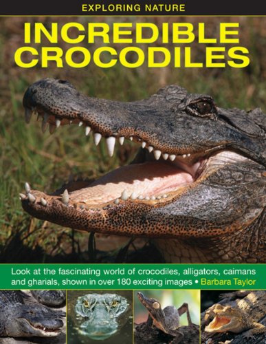 Exploring Nature: Incredible Crocodiles: Look At The Fascinating World Of Crocodiles, Alligators, Caimans And Gharials, Shown In Over 180 Exciting Images. by Barbara Taylor