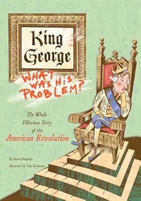 King George: What Was His Problem?: The Whole Hilarious Story of the American Revolution