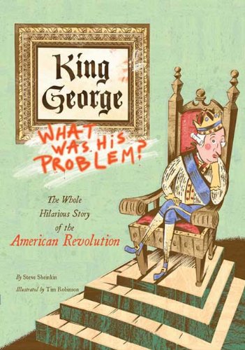 King George: What Was His Problem?: The Whole Hilarious Story of the American Revolution by Steve Sheinkin