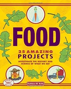 Food: 25 Amazing Projects Investigate the History and Science of What We Eat