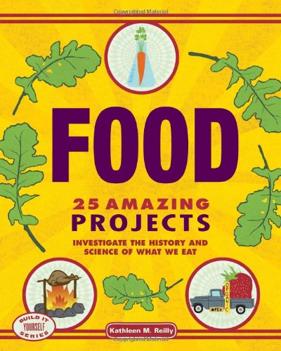 Food: 25 Amazing Projects Investigate the History and Science of What We Eat by Kathleen M. Reilly  ,
