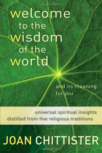 Welcome to the Wisdom of the World And Its Meaning for You: Universal Spiritual Insights Distilled from Five Religious Traditions by Joan Chittister