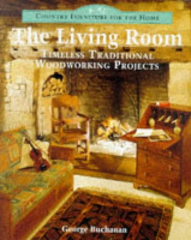 Country Furniture For The Home: The Living Room: Timeless Traditional Woodworking Projects by George Buchanan