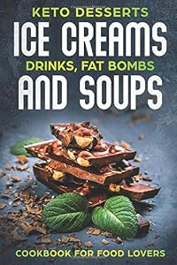 KETO DESSERTS ICE CREAMS DRINKS, FAT BOMBS AND SOUPS; COOKBOOK FOR FOOD LOVERS by SHAHRUKH AKHTAR