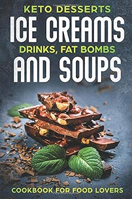 KETO DESSERTS ICE CREAMS DRINKS, FAT BOMBS AND SOUPS; COOKBOOK FOR FOOD LOVERS