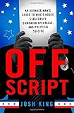 Josh King, "Off Script: An Advance Man's Guide to White House Stagecraft, Campaign Spectacle, and Political Suicide" (St. Martin's, 2016)