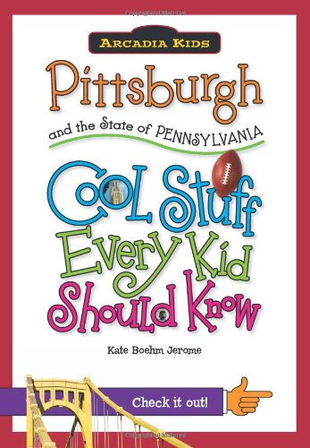 Pittsburgh and the State of Pennsylvania:: Cool Stuff Every Kid Should Know by Kate Boehm Jerome