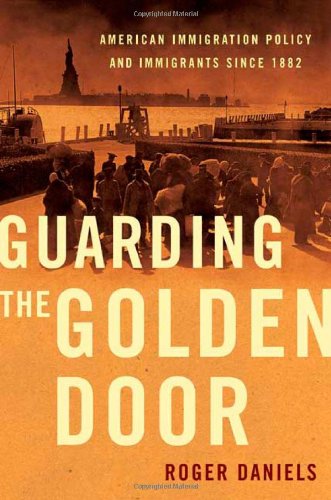 Guarding the Golden Door: American Immigration Policy and Immigrants since 1882 by Roger Daniels