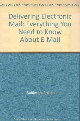 Delivering Electronic Mail: Everything You Need to Know About E-Mail by Phillip Robinson