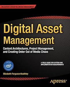 Digital Asset Management: Content Architectures, Project Management, and Creating Order out of Media Chaos by Elizabeth Keathley