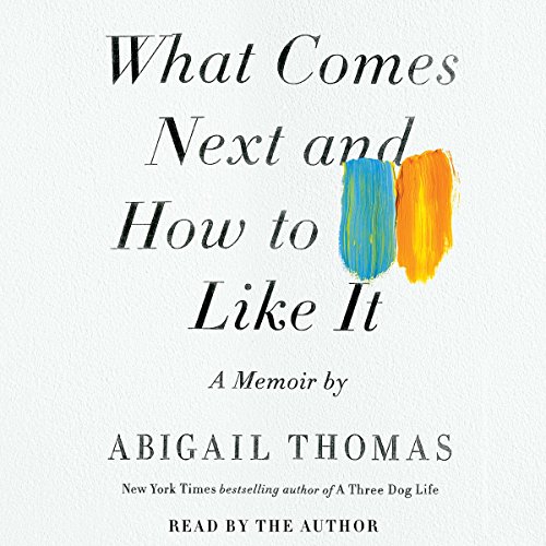 What Comes Next and How to Like It: A Memoir by Abigail Thomas