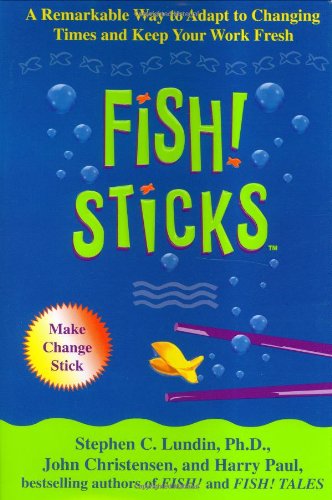 Fish! Sticks: A Remarkable Way to Adapt to Changing Times and Keep Your Work Fresh by Stephen C. Lundin