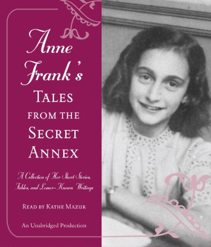 Anne Frank's Tales from the Secret Annex: A Collection of Her Short Stories, Fables, and Lesser-Known Writings by Anne Frank