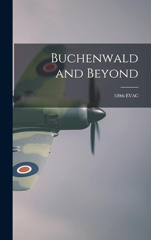 Buchenwald and Beyond: 120th EVAC by Anonymous