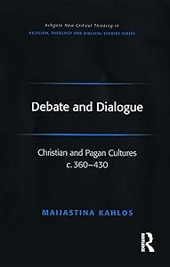 Debate and Dialogue: Christian and Pagan Cultures c. 360-430 (Routledge New Critical Thinking in Religion, Theology and Biblical Studies) by Maijastina Kahlos