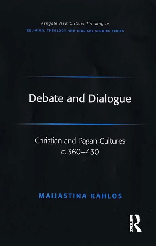Debate and Dialogue: Christian and Pagan Cultures c. 360-430 (Routledge New Critical Thinking in Religion, Theology and Biblical Studies) by Maijastina Kahlos