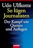 So lügen Journalisten. Der Kampf um Quoten und Auflagen. - Udo Ulfkotte