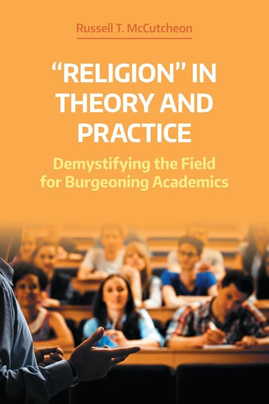 'Religion' in Theory and Practice: Demystifying the Field for Burgeoning Academics (Working Papers) by Russell T. McCutcheon