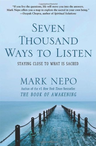 Seven Thousand Ways to Listen: Staying Close to What Is Sacred by Mark Nepo