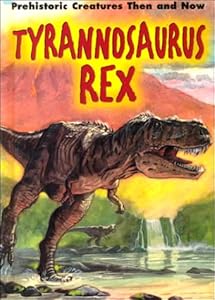 Tyrannosaurus Rex (Prehistoric Creatures Then and Now) by K. S. Rodriguez