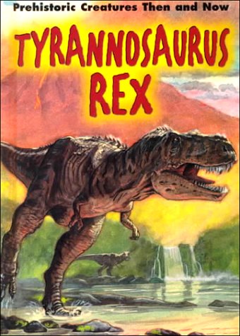 Tyrannosaurus Rex (Prehistoric Creatures Then and Now) by K. S. Rodriguez