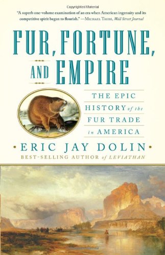 Fur, Fortune, and Empire: The Epic History of the Fur Trade in America by Eric Jay Dolin