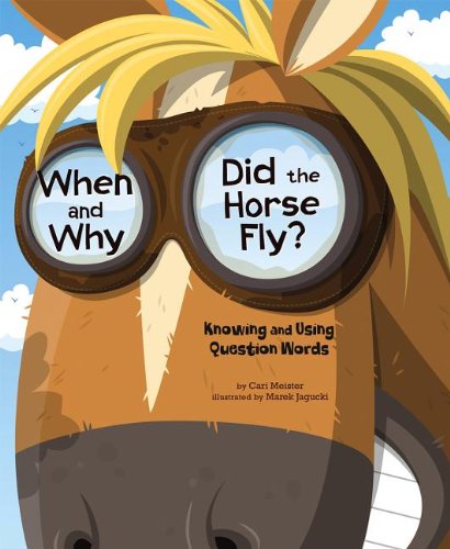 When and Why Did the Horse Fly?: Knowing and Using Question Words by Cari Meister