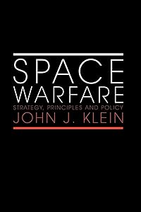 Space Warfare: Strategy, Principles and Policy (Space Power and Politics) by John J. Klein
