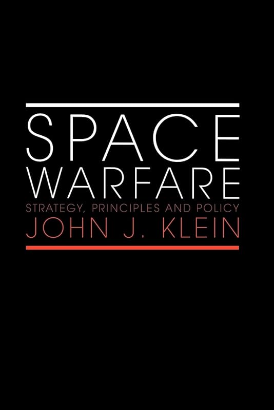 Space Warfare: Strategy, Principles and Policy (Space Power and Politics) by John J. Klein