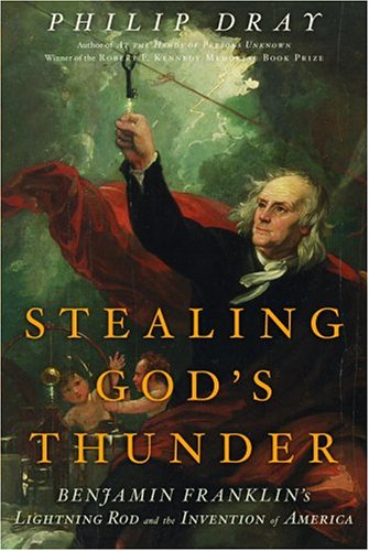 Stealing God's Thunder: Benjamin Franklin's Lightning Rod and the Invention of America by Philip Dray