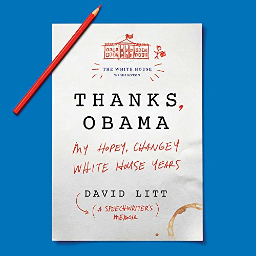 Thanks, Obama: My Hopey Changey White House Years by David Litt