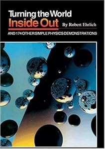 Turning the World inside out and 174 Other Simple Physics Demonstrations by Robert Ehrlich