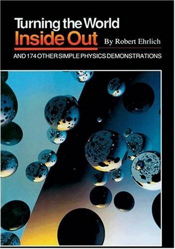 Turning the World inside out and 174 Other Simple Physics Demonstrations by Robert Ehrlich