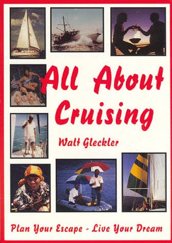 All About Cruising: Prepare Yourself - Equip Your Boat - Plan Your Escape - Live Your Dream by Walter E. Gleckler