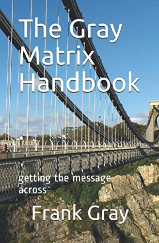 The Gray Matrix Handbook: getting the message across by Mr Frank Gray