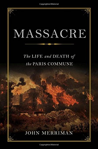 Massacre: The Life and Death of the Paris Commune by John Merriman