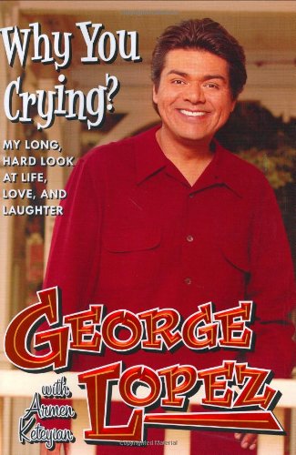 Why You Crying?: My Long, Hard Look at Life, Love, and Laughter by George Lopez