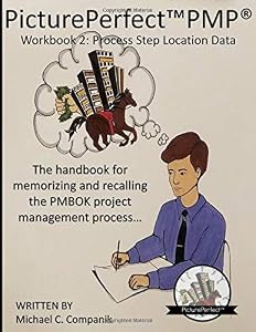 PicturePerfect PMP: Workbook 2: Process Step Location Data: The workbook for memorizing and recalling the PMBOK project management process step locations in the overall process... by Michael Charles Companik