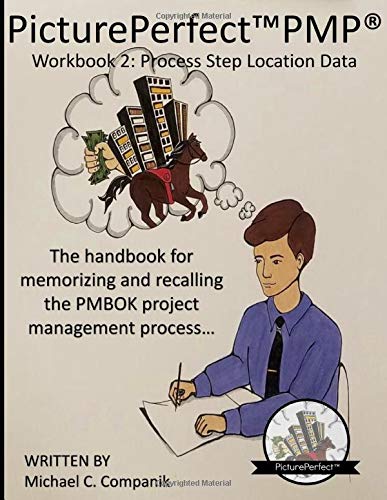 PicturePerfect PMP: Workbook 2: Process Step Location Data: The workbook for memorizing and recalling the PMBOK project management process step locations in the overall process... by Michael Charles Companik