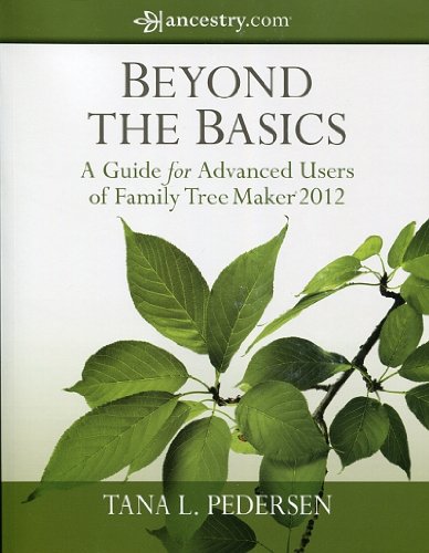 Beyond the Basics A Guide for Advanced Users of Family Tree Maker 2012 by Tana L. Pedersen