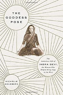 The Goddess Pose: The Audacious Life of Indra Devi, the Woman Who Helped Bring Yoga to the West